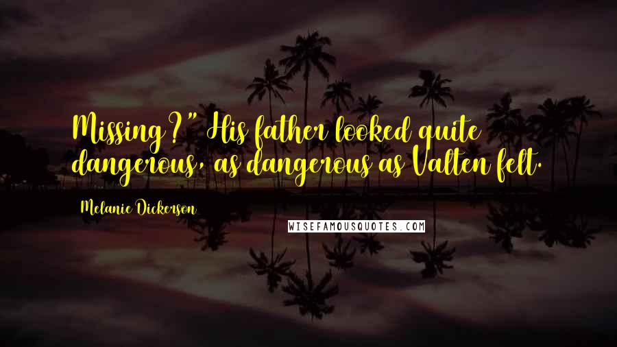 Melanie Dickerson Quotes: Missing?" His father looked quite dangerous, as dangerous as Valten felt.