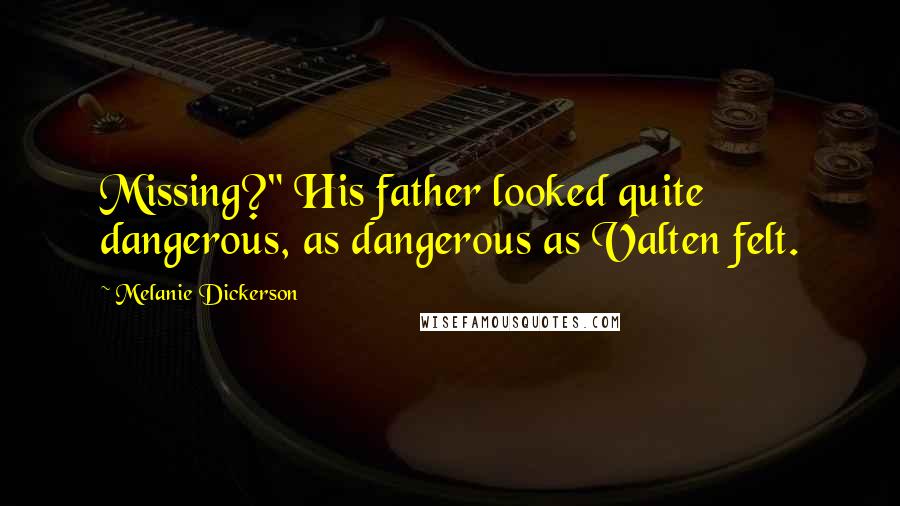Melanie Dickerson Quotes: Missing?" His father looked quite dangerous, as dangerous as Valten felt.