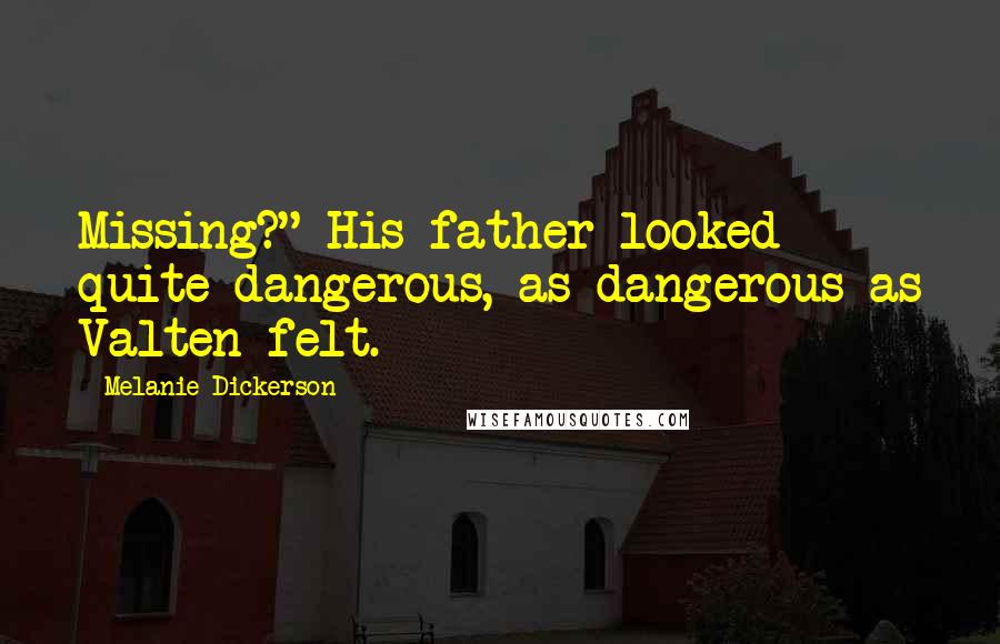 Melanie Dickerson Quotes: Missing?" His father looked quite dangerous, as dangerous as Valten felt.