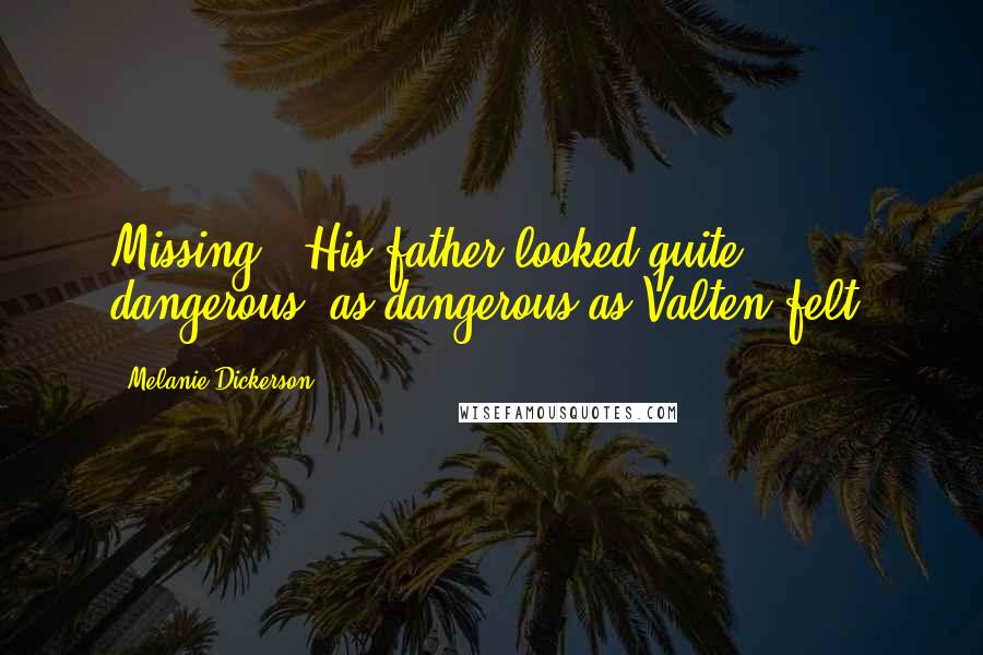 Melanie Dickerson Quotes: Missing?" His father looked quite dangerous, as dangerous as Valten felt.