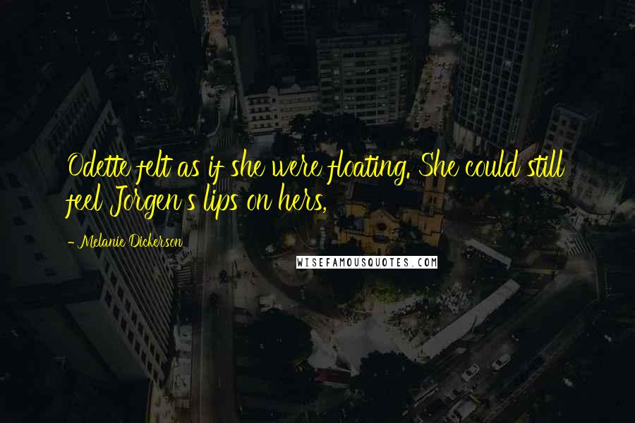 Melanie Dickerson Quotes: Odette felt as if she were floating. She could still feel Jorgen's lips on hers,