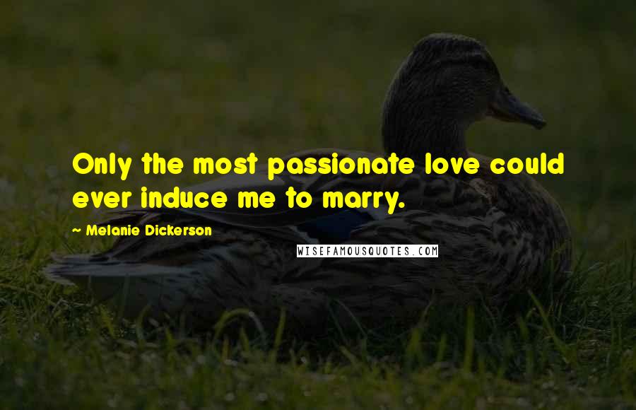 Melanie Dickerson Quotes: Only the most passionate love could ever induce me to marry.