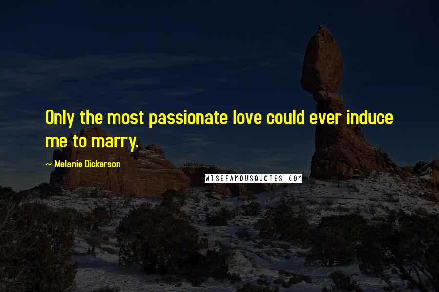 Melanie Dickerson Quotes: Only the most passionate love could ever induce me to marry.