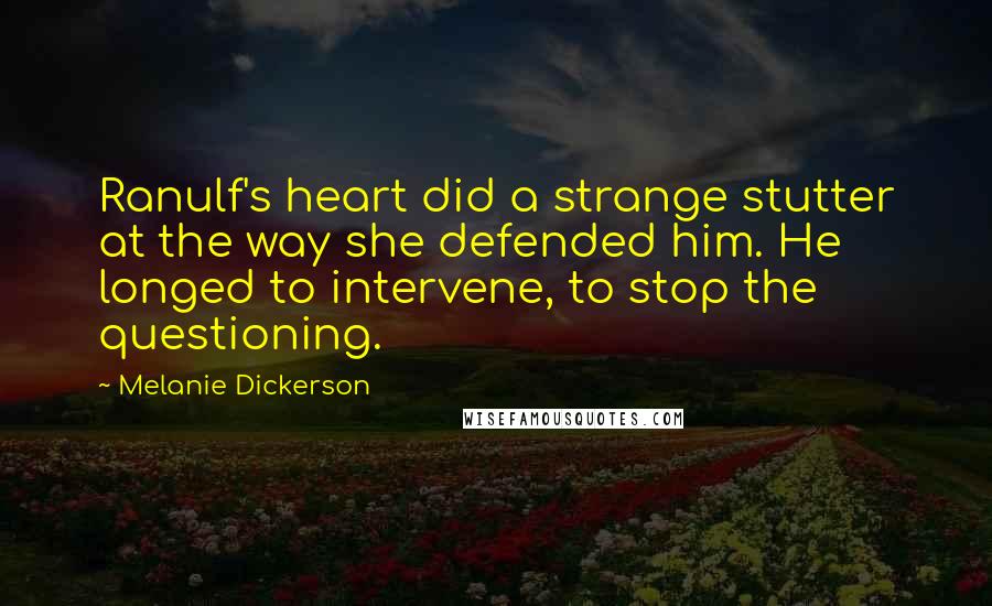 Melanie Dickerson Quotes: Ranulf's heart did a strange stutter at the way she defended him. He longed to intervene, to stop the questioning.