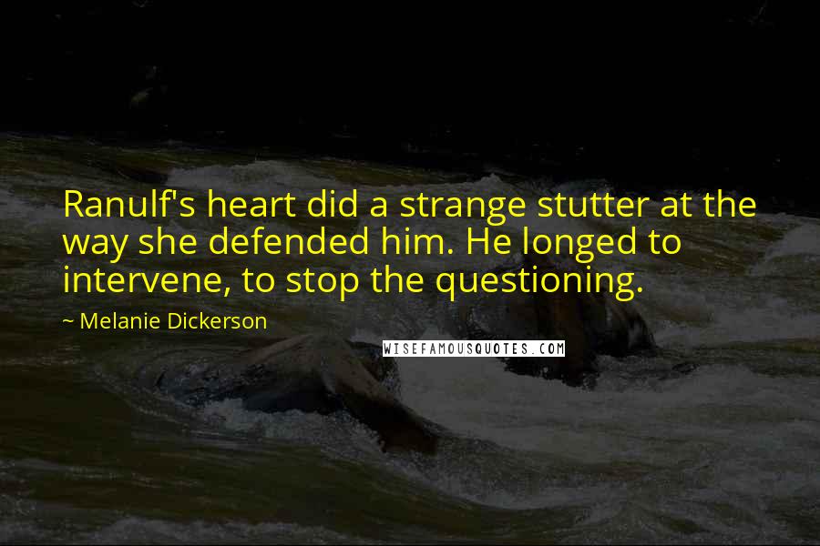 Melanie Dickerson Quotes: Ranulf's heart did a strange stutter at the way she defended him. He longed to intervene, to stop the questioning.