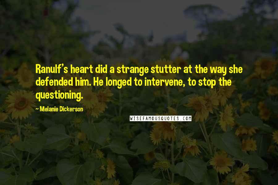 Melanie Dickerson Quotes: Ranulf's heart did a strange stutter at the way she defended him. He longed to intervene, to stop the questioning.