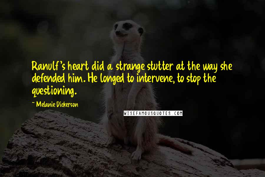 Melanie Dickerson Quotes: Ranulf's heart did a strange stutter at the way she defended him. He longed to intervene, to stop the questioning.