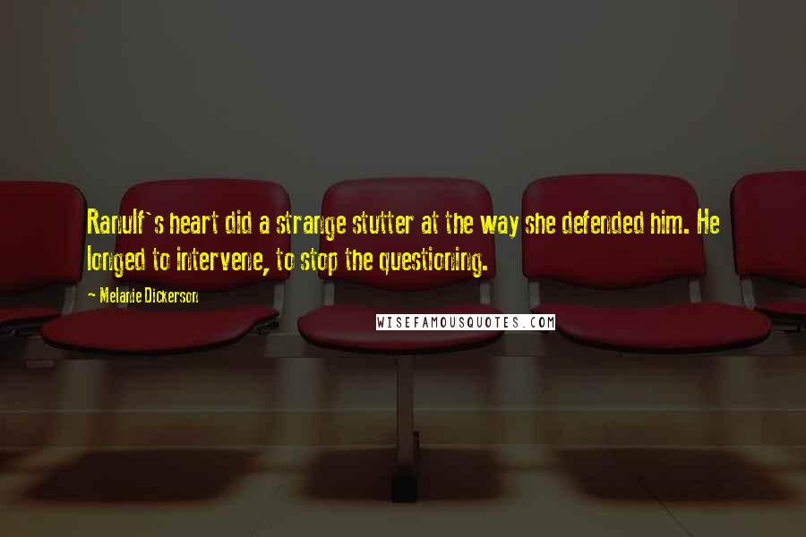 Melanie Dickerson Quotes: Ranulf's heart did a strange stutter at the way she defended him. He longed to intervene, to stop the questioning.