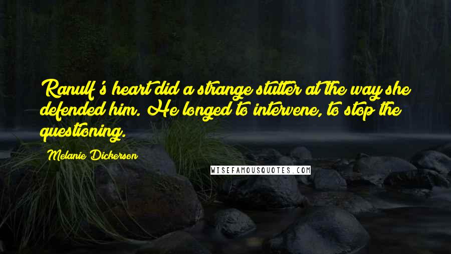 Melanie Dickerson Quotes: Ranulf's heart did a strange stutter at the way she defended him. He longed to intervene, to stop the questioning.
