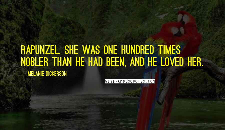 Melanie Dickerson Quotes: Rapunzel. She was one hundred times nobler than he had been, and he loved her.