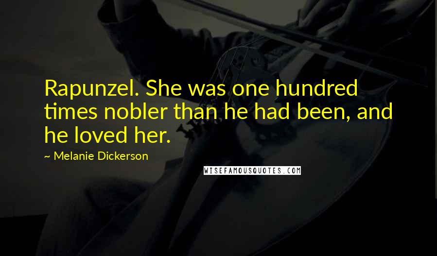 Melanie Dickerson Quotes: Rapunzel. She was one hundred times nobler than he had been, and he loved her.