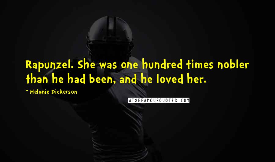 Melanie Dickerson Quotes: Rapunzel. She was one hundred times nobler than he had been, and he loved her.