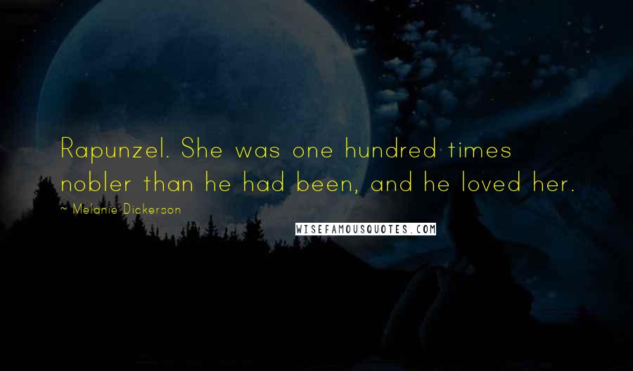 Melanie Dickerson Quotes: Rapunzel. She was one hundred times nobler than he had been, and he loved her.
