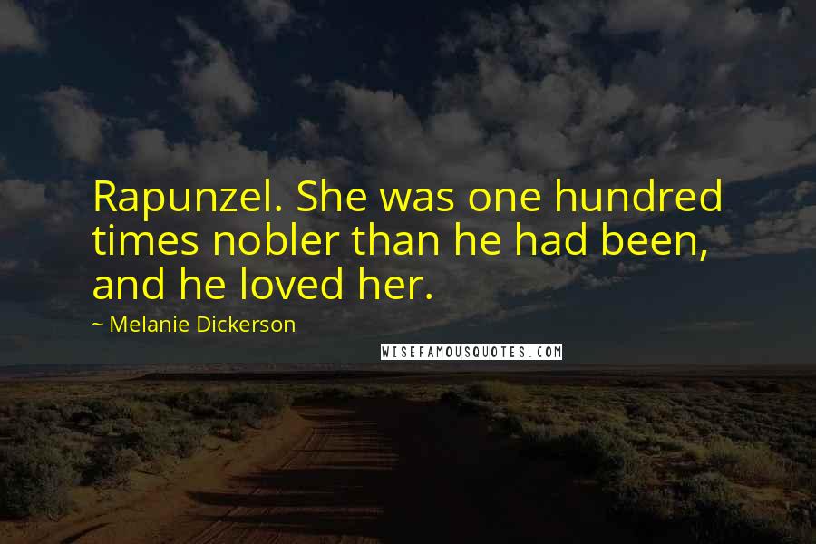 Melanie Dickerson Quotes: Rapunzel. She was one hundred times nobler than he had been, and he loved her.