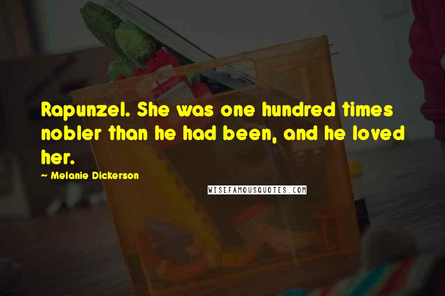 Melanie Dickerson Quotes: Rapunzel. She was one hundred times nobler than he had been, and he loved her.