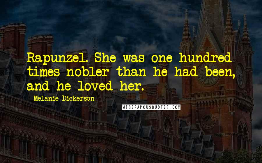 Melanie Dickerson Quotes: Rapunzel. She was one hundred times nobler than he had been, and he loved her.