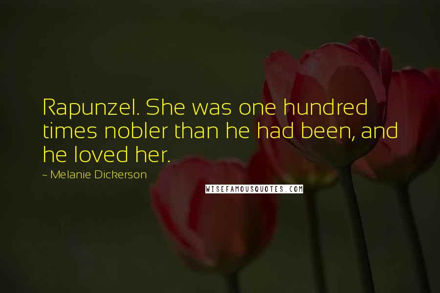 Melanie Dickerson Quotes: Rapunzel. She was one hundred times nobler than he had been, and he loved her.