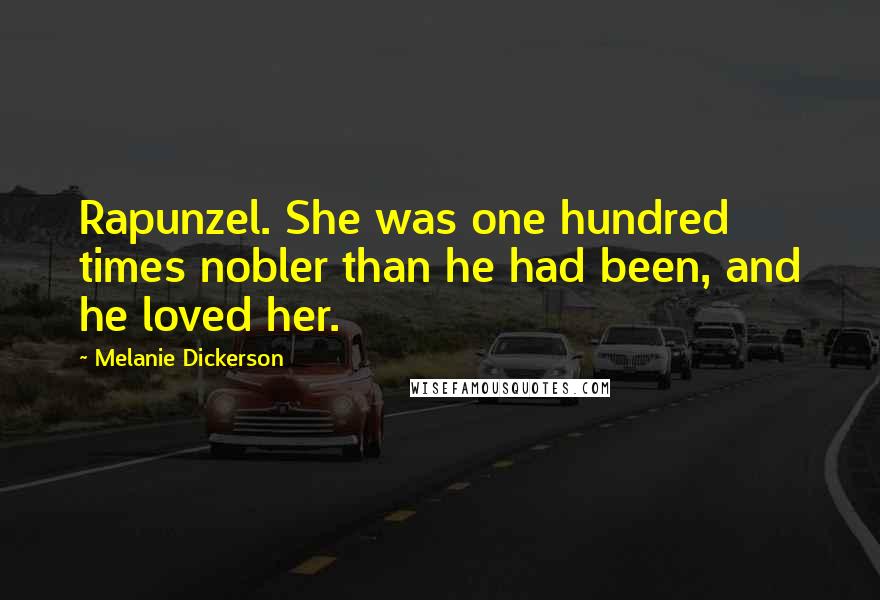 Melanie Dickerson Quotes: Rapunzel. She was one hundred times nobler than he had been, and he loved her.
