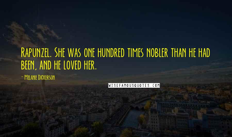 Melanie Dickerson Quotes: Rapunzel. She was one hundred times nobler than he had been, and he loved her.