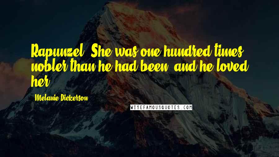 Melanie Dickerson Quotes: Rapunzel. She was one hundred times nobler than he had been, and he loved her.