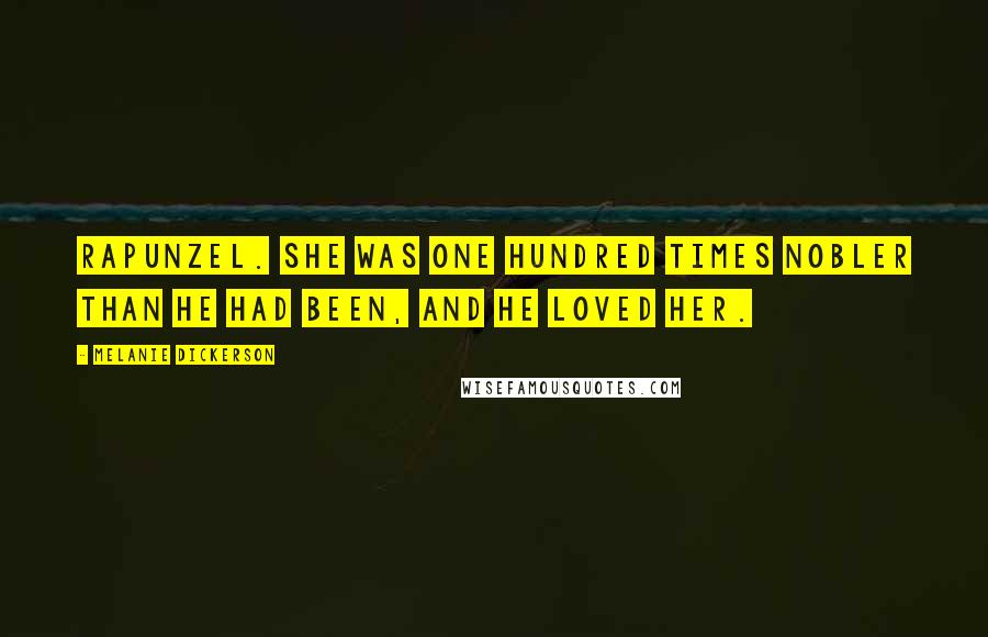 Melanie Dickerson Quotes: Rapunzel. She was one hundred times nobler than he had been, and he loved her.