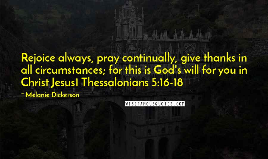Melanie Dickerson Quotes: Rejoice always, pray continually, give thanks in all circumstances; for this is God's will for you in Christ Jesus1 Thessalonians 5:16-18