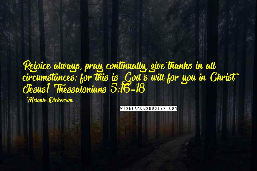 Melanie Dickerson Quotes: Rejoice always, pray continually, give thanks in all circumstances; for this is God's will for you in Christ Jesus1 Thessalonians 5:16-18