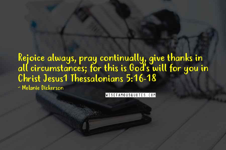 Melanie Dickerson Quotes: Rejoice always, pray continually, give thanks in all circumstances; for this is God's will for you in Christ Jesus1 Thessalonians 5:16-18