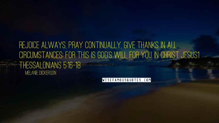 Melanie Dickerson Quotes: Rejoice always, pray continually, give thanks in all circumstances; for this is God's will for you in Christ Jesus1 Thessalonians 5:16-18