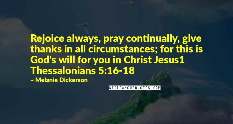 Melanie Dickerson Quotes: Rejoice always, pray continually, give thanks in all circumstances; for this is God's will for you in Christ Jesus1 Thessalonians 5:16-18