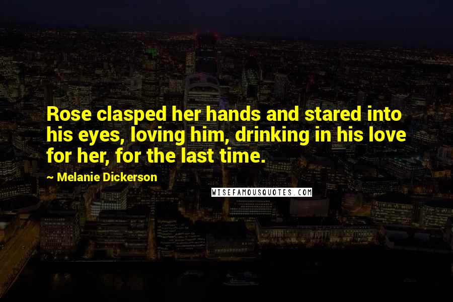 Melanie Dickerson Quotes: Rose clasped her hands and stared into his eyes, loving him, drinking in his love for her, for the last time.