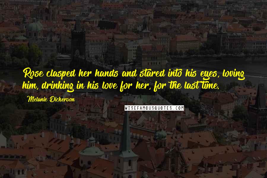 Melanie Dickerson Quotes: Rose clasped her hands and stared into his eyes, loving him, drinking in his love for her, for the last time.