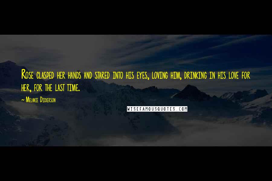 Melanie Dickerson Quotes: Rose clasped her hands and stared into his eyes, loving him, drinking in his love for her, for the last time.