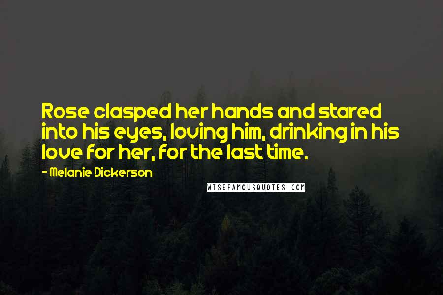 Melanie Dickerson Quotes: Rose clasped her hands and stared into his eyes, loving him, drinking in his love for her, for the last time.