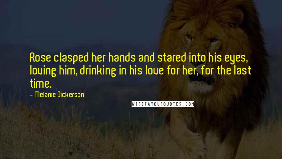 Melanie Dickerson Quotes: Rose clasped her hands and stared into his eyes, loving him, drinking in his love for her, for the last time.