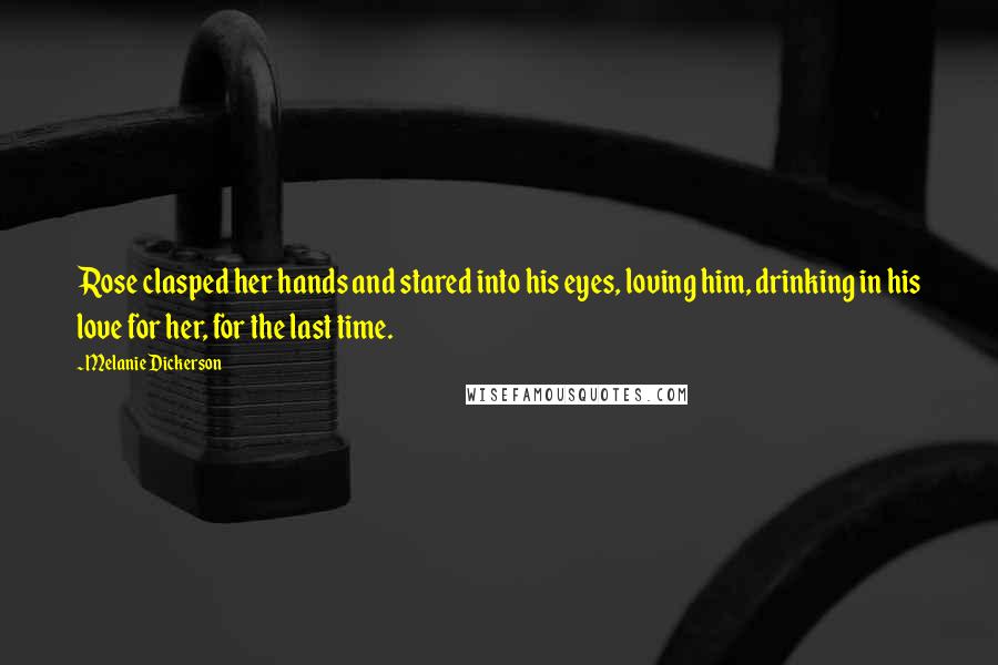 Melanie Dickerson Quotes: Rose clasped her hands and stared into his eyes, loving him, drinking in his love for her, for the last time.