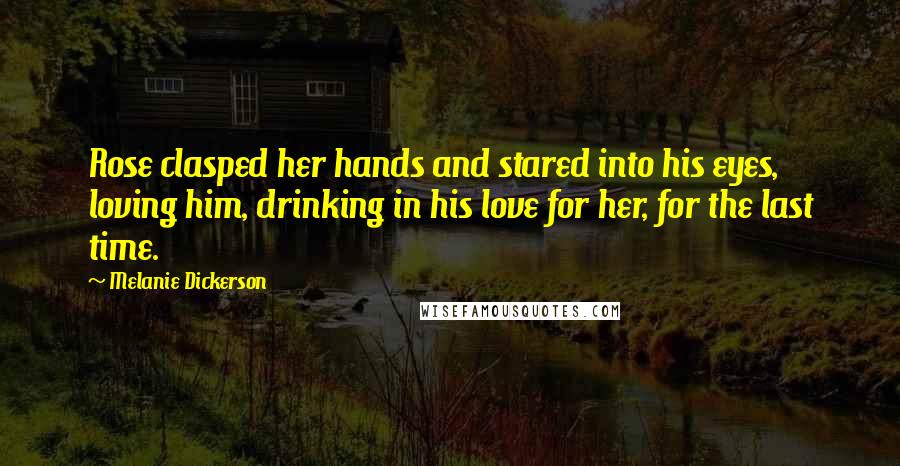 Melanie Dickerson Quotes: Rose clasped her hands and stared into his eyes, loving him, drinking in his love for her, for the last time.