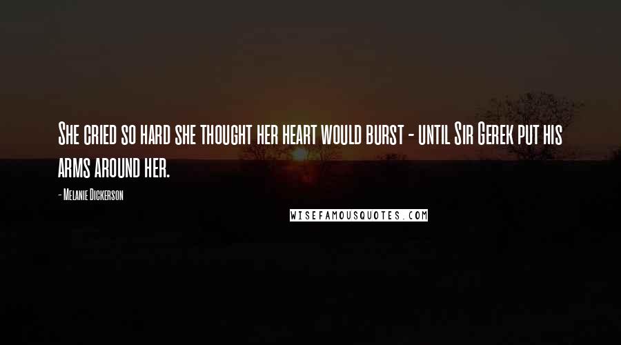 Melanie Dickerson Quotes: She cried so hard she thought her heart would burst - until Sir Gerek put his arms around her.