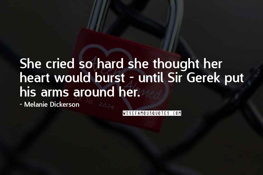 Melanie Dickerson Quotes: She cried so hard she thought her heart would burst - until Sir Gerek put his arms around her.