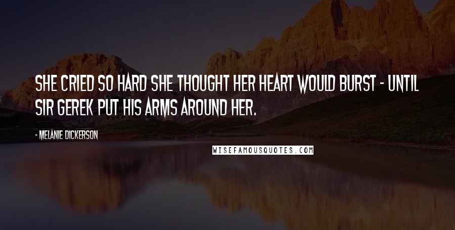 Melanie Dickerson Quotes: She cried so hard she thought her heart would burst - until Sir Gerek put his arms around her.