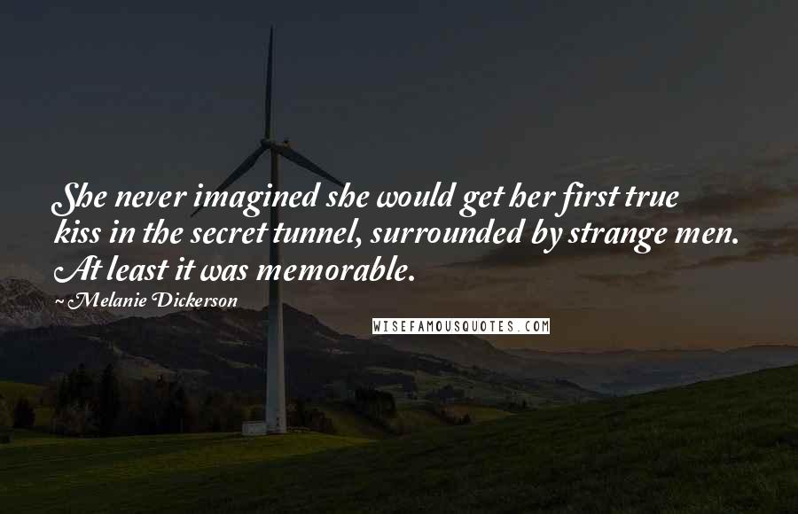Melanie Dickerson Quotes: She never imagined she would get her first true kiss in the secret tunnel, surrounded by strange men. At least it was memorable.