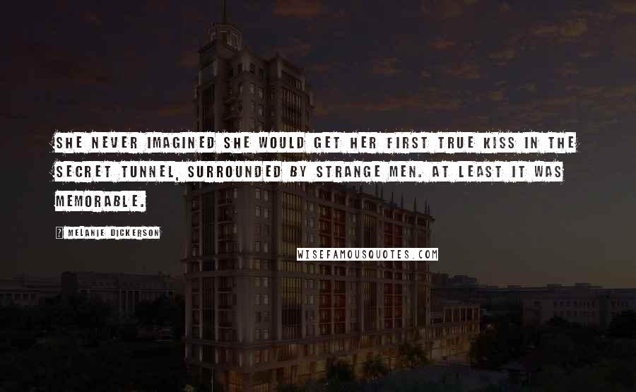 Melanie Dickerson Quotes: She never imagined she would get her first true kiss in the secret tunnel, surrounded by strange men. At least it was memorable.
