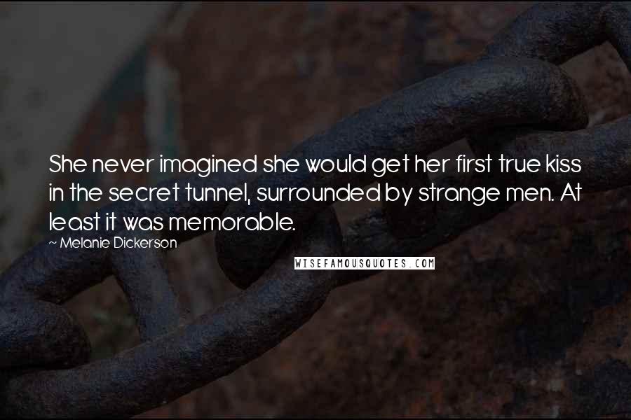 Melanie Dickerson Quotes: She never imagined she would get her first true kiss in the secret tunnel, surrounded by strange men. At least it was memorable.