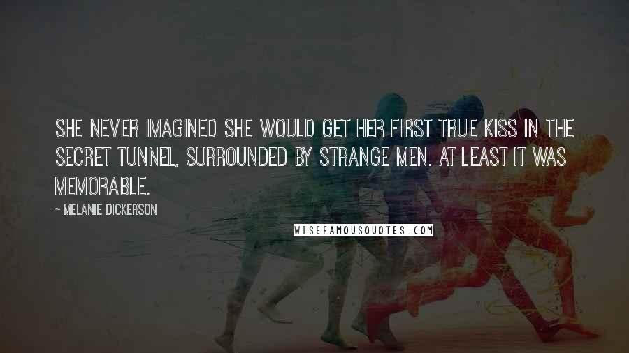 Melanie Dickerson Quotes: She never imagined she would get her first true kiss in the secret tunnel, surrounded by strange men. At least it was memorable.