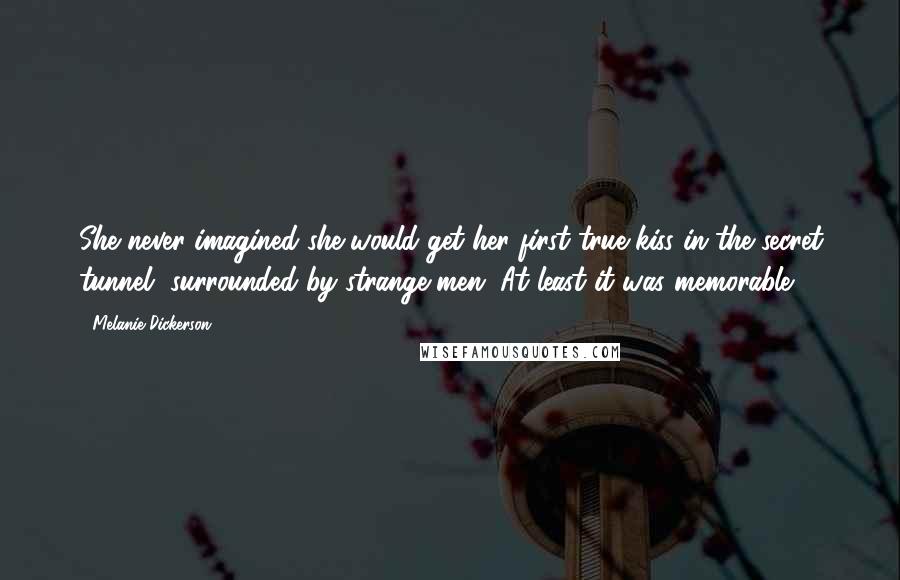 Melanie Dickerson Quotes: She never imagined she would get her first true kiss in the secret tunnel, surrounded by strange men. At least it was memorable.