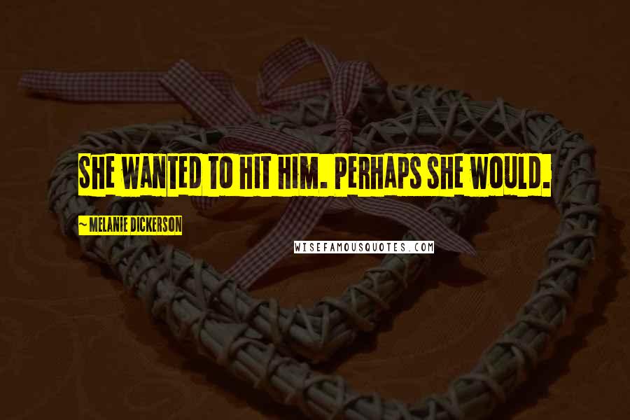 Melanie Dickerson Quotes: She wanted to hit him. Perhaps she would.