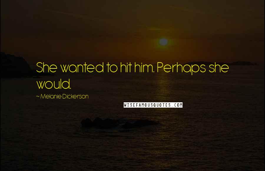 Melanie Dickerson Quotes: She wanted to hit him. Perhaps she would.