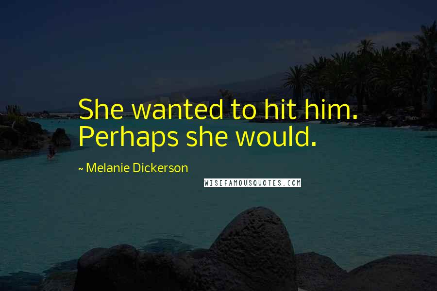 Melanie Dickerson Quotes: She wanted to hit him. Perhaps she would.