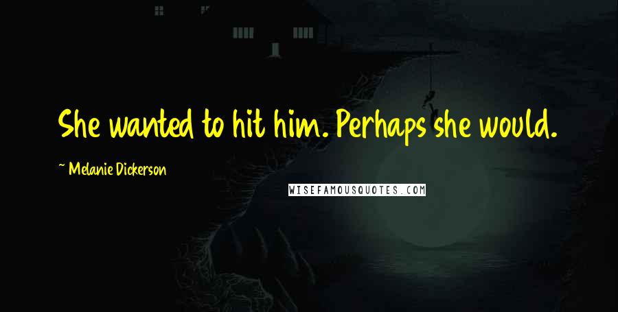 Melanie Dickerson Quotes: She wanted to hit him. Perhaps she would.
