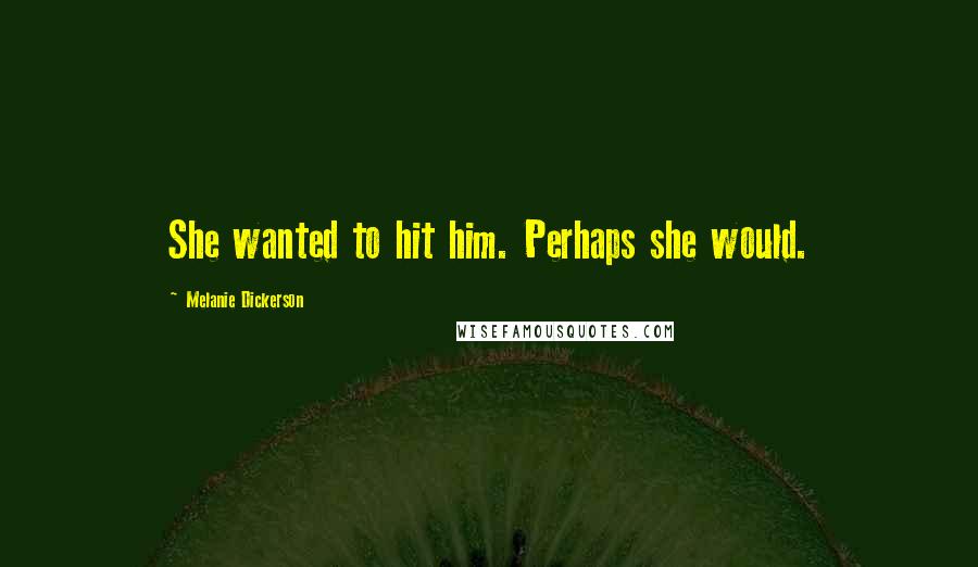 Melanie Dickerson Quotes: She wanted to hit him. Perhaps she would.